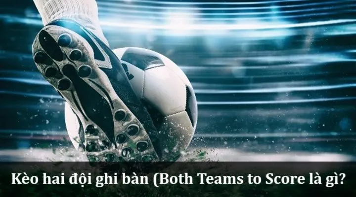 Kèo Hai Đội Ghi Bàn (Both Teams To Score) Là Gì? Tips Cá độ Hiệu Quả